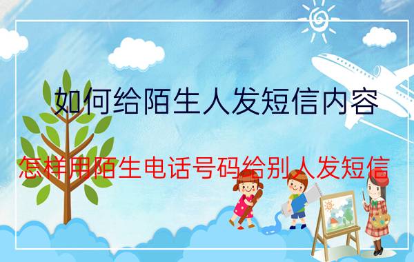 如何给陌生人发短信内容 怎样用陌生电话号码给别人发短信？